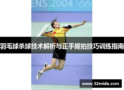 羽毛球杀球技术解析与正手握拍技巧训练指南