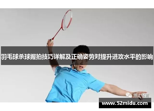 羽毛球杀球握拍技巧详解及正确姿势对提升进攻水平的影响