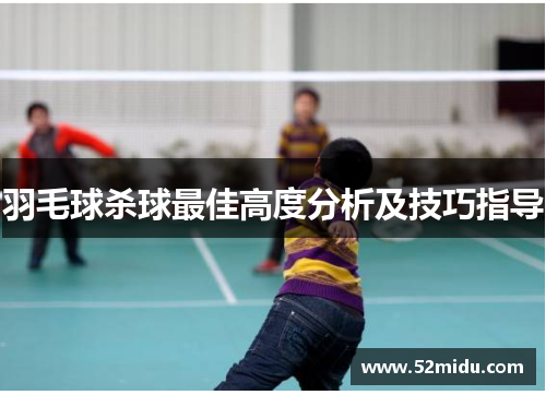 羽毛球杀球最佳高度分析及技巧指导