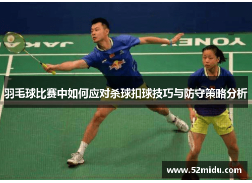 羽毛球比赛中如何应对杀球扣球技巧与防守策略分析