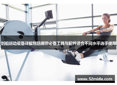 划船运动装备详解包括哪些必备工具与配件适合不同水平选手使用