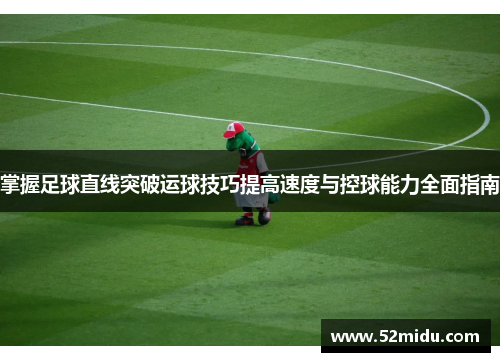 掌握足球直线突破运球技巧提高速度与控球能力全面指南