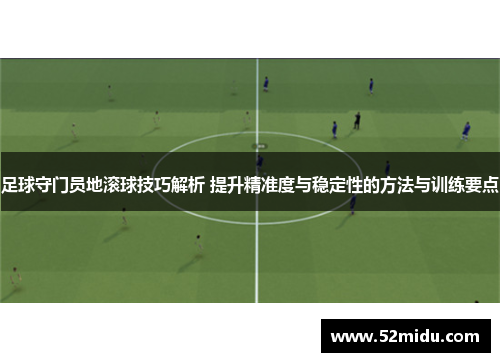 足球守门员地滚球技巧解析 提升精准度与稳定性的方法与训练要点