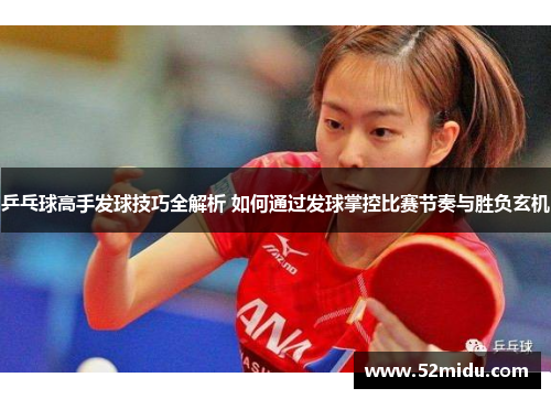 乒乓球高手发球技巧全解析 如何通过发球掌控比赛节奏与胜负玄机