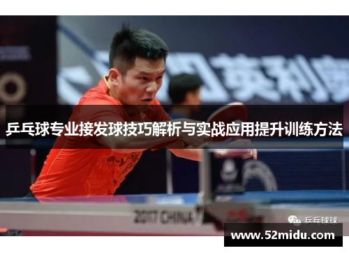 乒乓球专业接发球技巧解析与实战应用提升训练方法