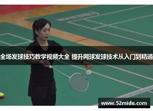 全场发球技巧教学视频大全 提升网球发球技术从入门到精通