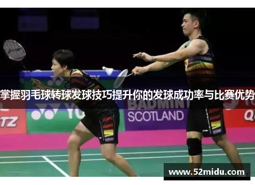 掌握羽毛球转球发球技巧提升你的发球成功率与比赛优势