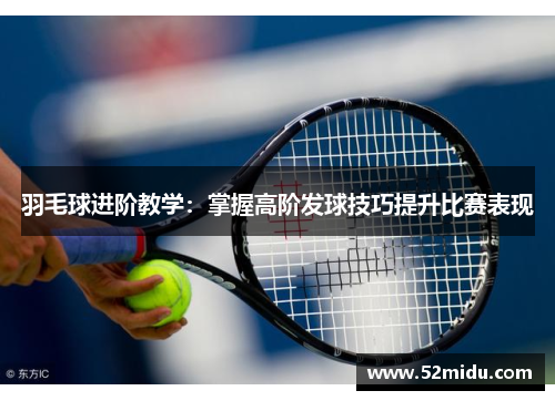 羽毛球进阶教学：掌握高阶发球技巧提升比赛表现