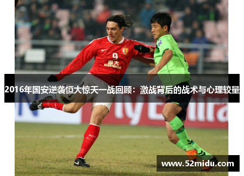 2016年国安逆袭恒大惊天一战回顾：激战背后的战术与心理较量
