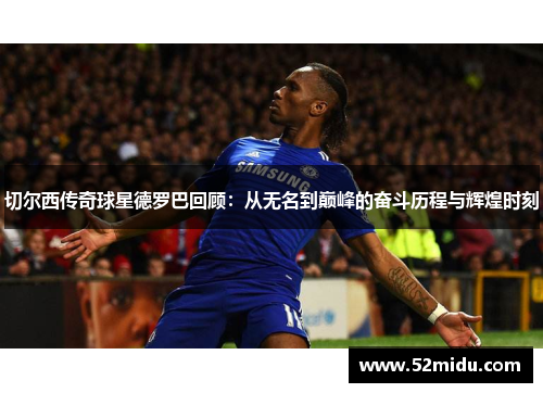 切尔西传奇球星德罗巴回顾：从无名到巅峰的奋斗历程与辉煌时刻