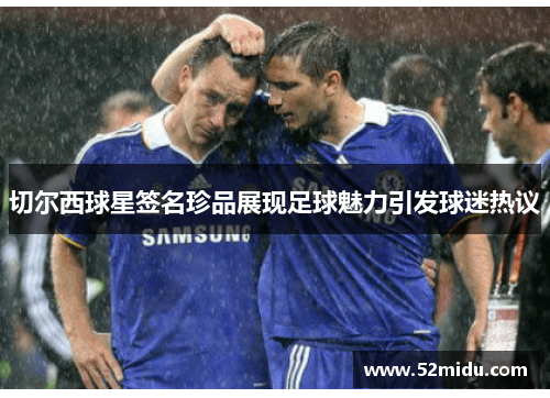 切尔西球星签名珍品展现足球魅力引发球迷热议