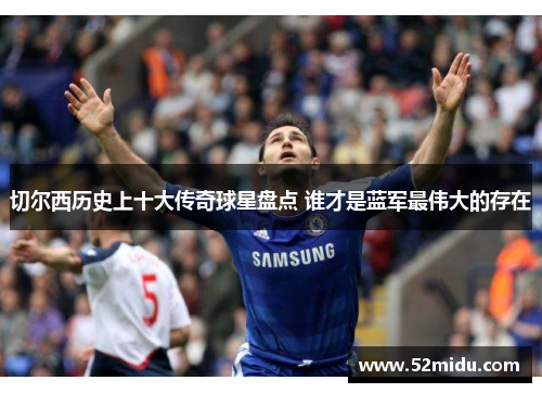 切尔西历史上十大传奇球星盘点 谁才是蓝军最伟大的存在