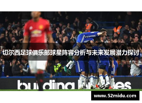 切尔西足球俱乐部球星阵容分析与未来发展潜力探讨