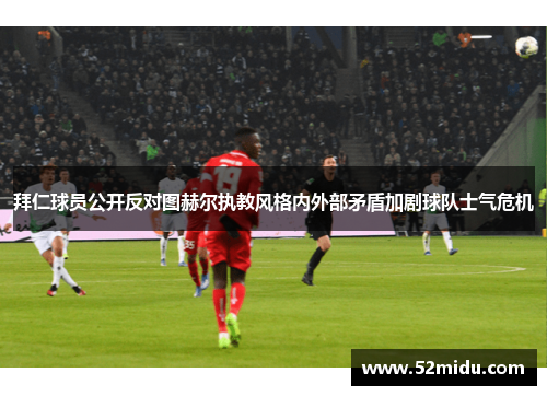 拜仁球员公开反对图赫尔执教风格内外部矛盾加剧球队士气危机