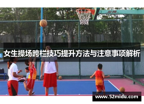 女生操场跨栏技巧提升方法与注意事项解析