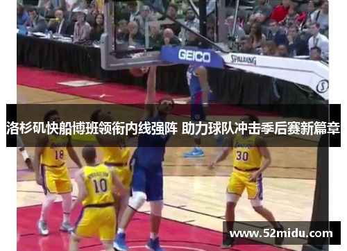 洛杉矶快船博班领衔内线强阵 助力球队冲击季后赛新篇章