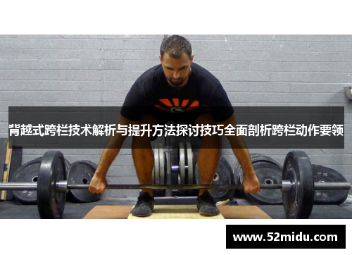 背越式跨栏技术解析与提升方法探讨技巧全面剖析跨栏动作要领