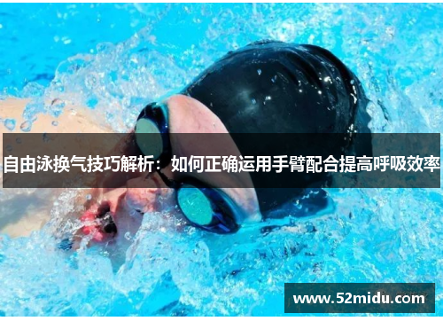 自由泳换气技巧解析：如何正确运用手臂配合提高呼吸效率