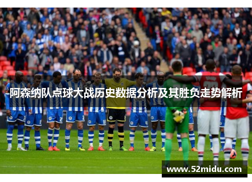 阿森纳队点球大战历史数据分析及其胜负走势解析