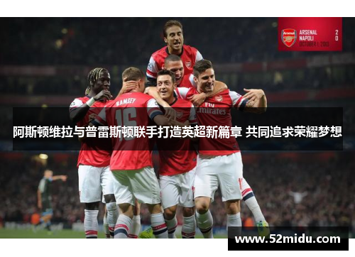 阿斯顿维拉与普雷斯顿联手打造英超新篇章 共同追求荣耀梦想